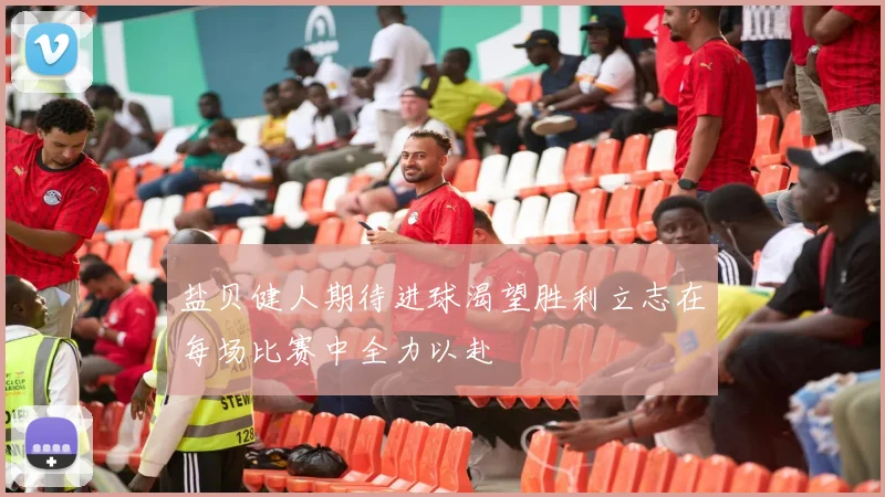 盐贝健人期待进球渴望胜利立志在每场比赛中全力以赴