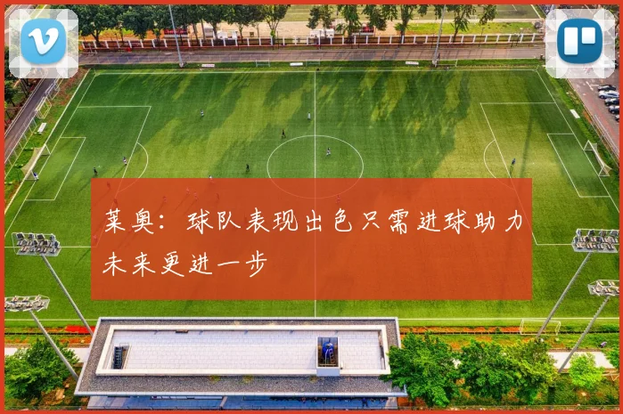 莱奥：球队表现出色只需进球助力未来更进一步