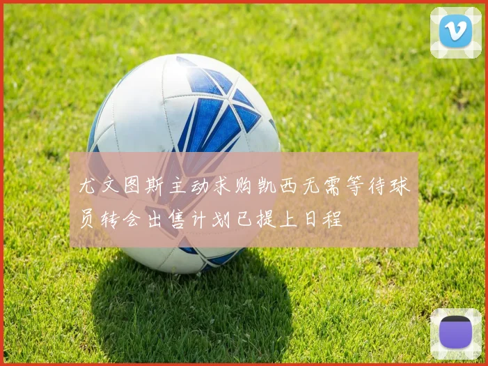 尤文图斯主动求购凯西无需等待球员转会出售计划已提上日程