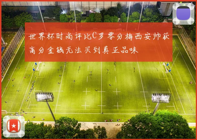 世界杯时尚评比C罗零分梅西安帅获高分金钱无法买到真正品味