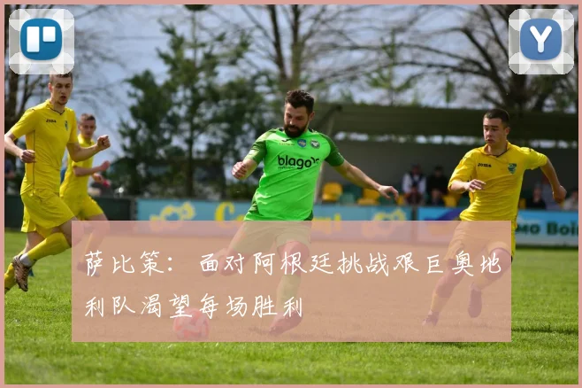萨比策：面对阿根廷挑战艰巨奥地利队渴望每场胜利