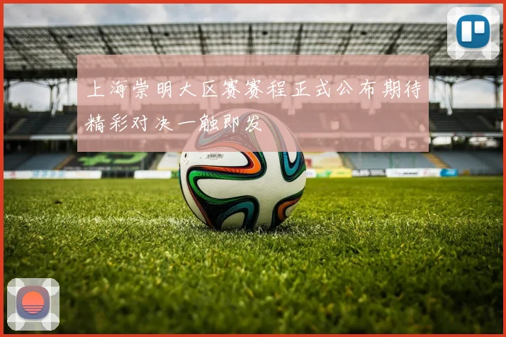 上海崇明大区赛赛程正式公布期待精彩对决一触即发