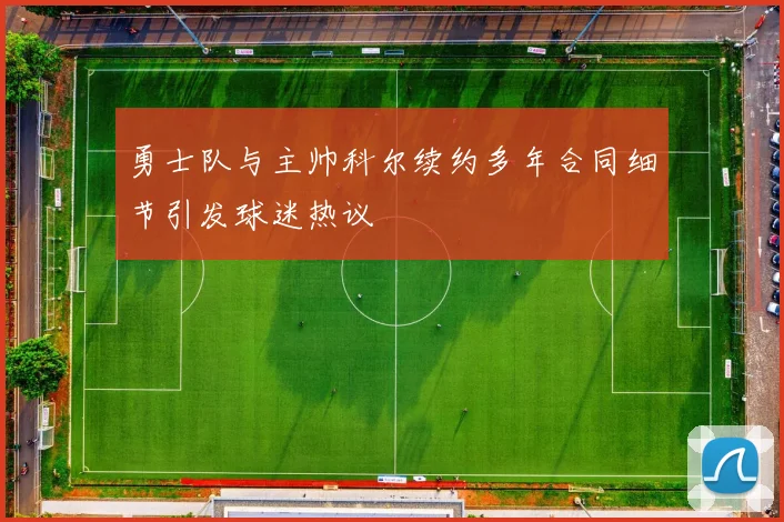 勇士队与主帅科尔续约多年合同细节引发球迷热议
