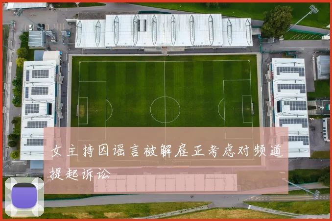 女主持因谣言被解雇正考虑对频道提起诉讼