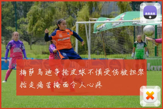 梅萨乌迪争抢皮球不慎受伤被担架抬走痛苦掩面令人心疼