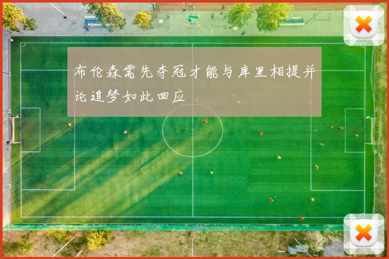 布伦森需先夺冠才能与库里相提并论追梦如此回应
