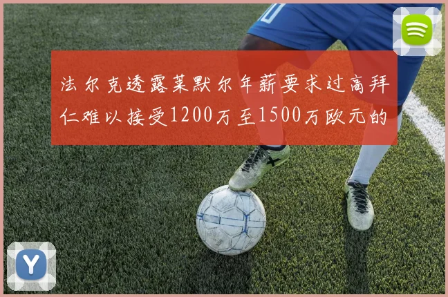 法尔克透露莱默尔年薪要求过高拜仁难以接受1200万至1500万欧元的报价