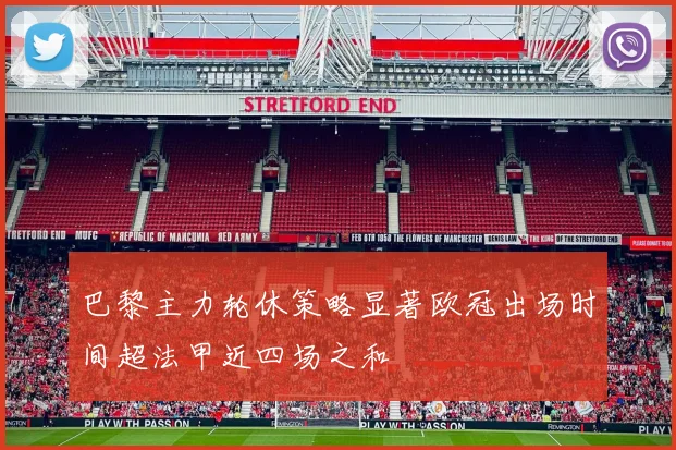 巴黎主力轮休策略显著欧冠出场时间超法甲近四场之和
