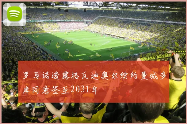 罗马诺透露格瓦迪奥尔续约曼城多库同意签至2031年