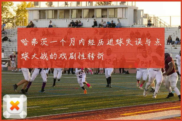 哈弗茨一个月内经历进球失误与点球大战的戏剧性转折